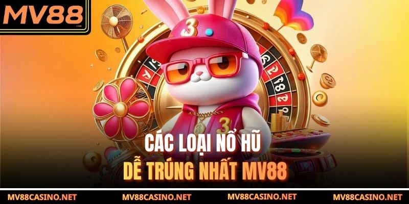 Các loại nổ hũ đổi thưởng dễ trúng nhất MV88
