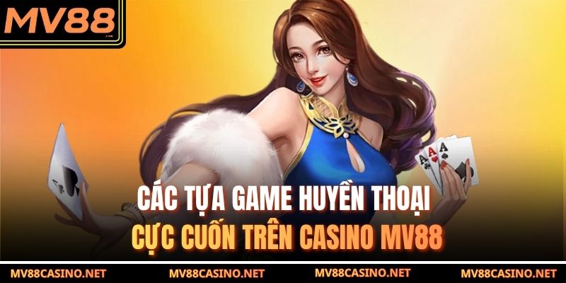 Các tựa game huyền thoại cực cuốn trên casino MV88