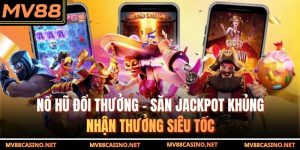 Nổ Hũ Đổi Thưởng - Săn Jackpot Khủng, Nhận Thưởng Siêu Tốc